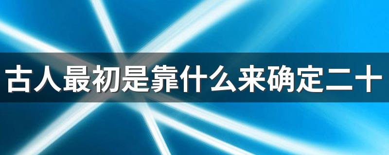 古人最初是靠什么来确定二十四节气的