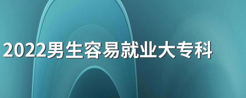 2022男生容易就业大专科专业