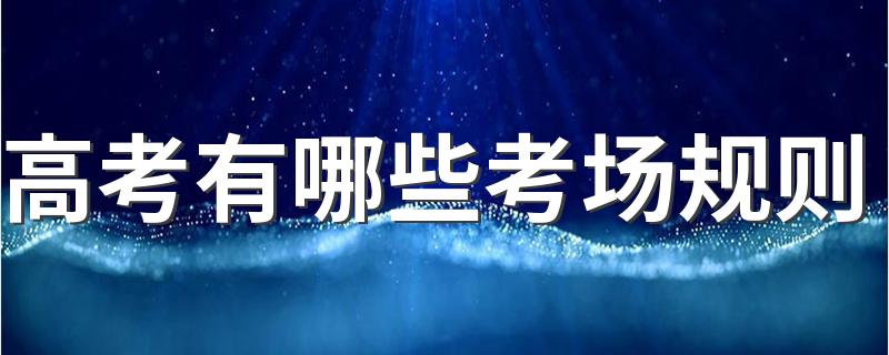 高考有哪些考场规则 考生必知的考场规则有哪些