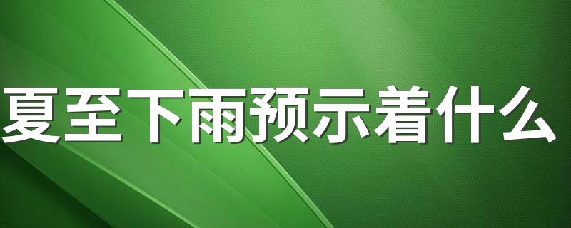 夏至下雨预示着什么