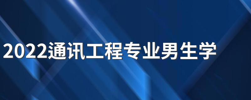 2022通讯工程专业男生学有前途吗 吃香吗