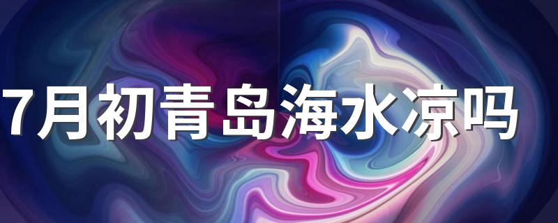 7月初青岛海水凉吗 7月份青岛能下海吗