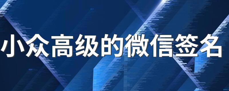 小众高级的微信签名 简洁又好听的签名最新