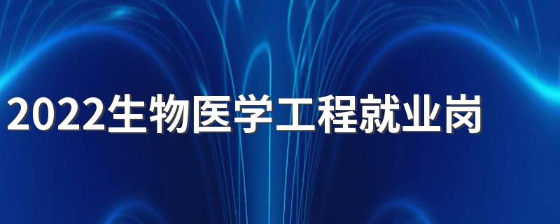 2022生物医学工程就业岗位 就业方向有哪些