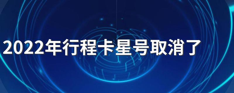 2022年行程卡星号取消了还需要隔离吗