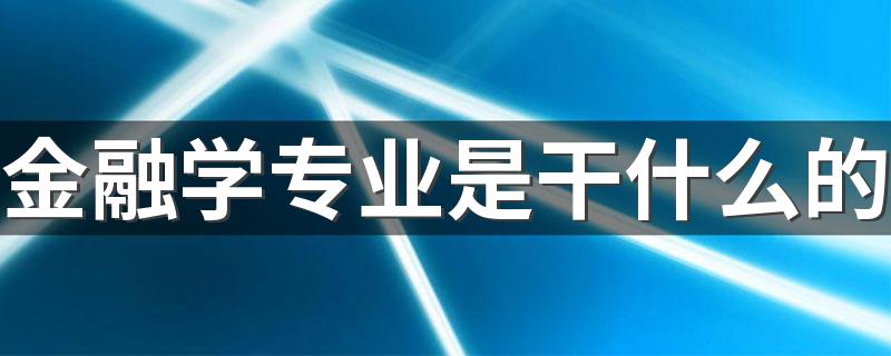 金融学专业是干什么的 好不好就业