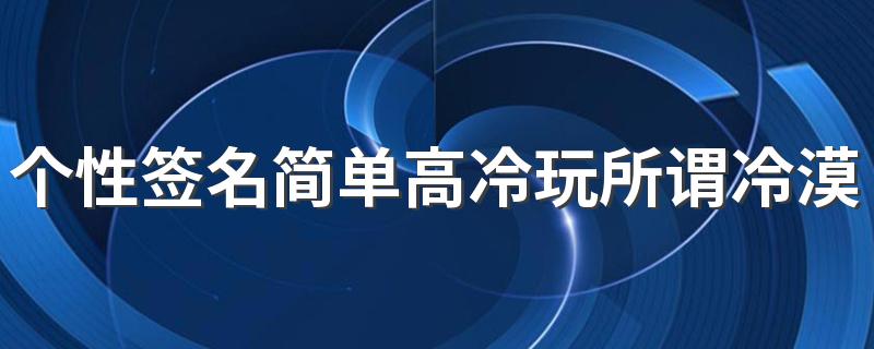 个性签名简单高冷玩所谓冷漠 在没感情的日子里好好挣钱