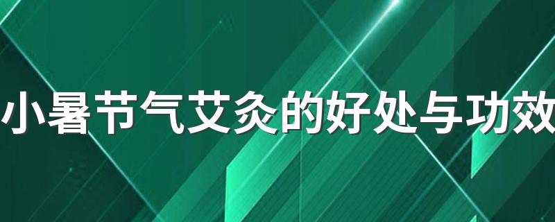 小暑节气艾灸的好处与功效 艾灸时候的注意事项