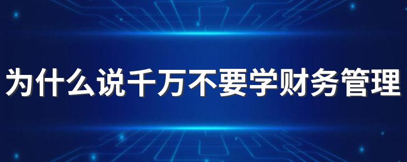 为什么说千万不要学财务管理 原因有哪些