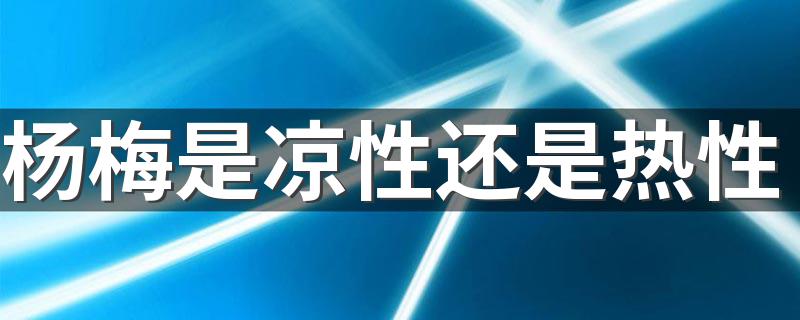 杨梅是凉性还是热性 杨梅不能喝哪些食物同食