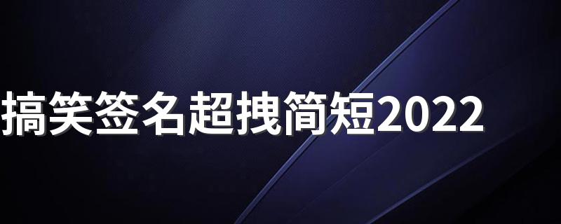 搞笑签名超拽简短2022 贫穷让我们无法入睡