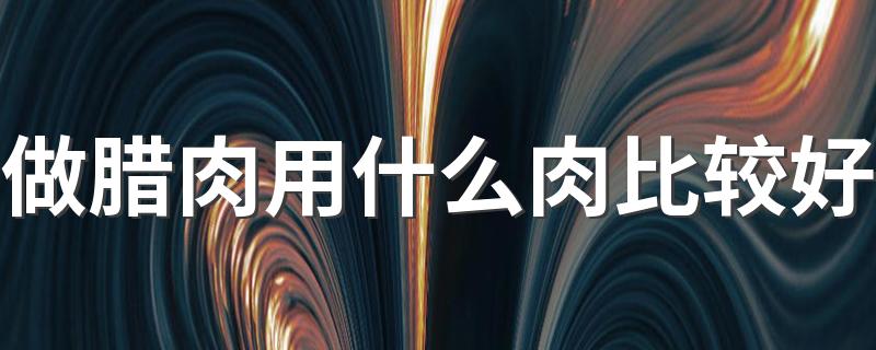 做腊肉用什么肉比较好 天气热怎么做腊肉