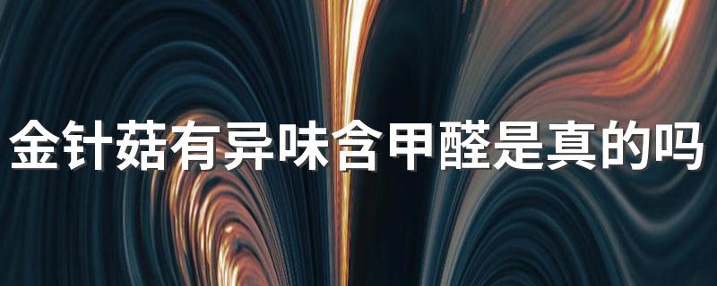 金针菇有异味含甲醛是真的吗 为什么金针菇怎么煮也煮不烂