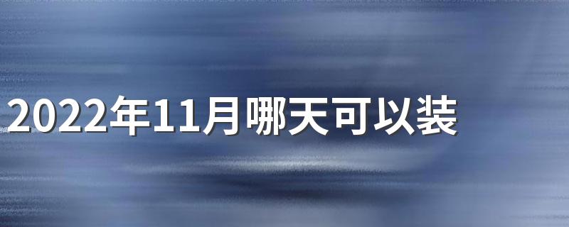 2022年11月哪天可以装修 2022年11月装修最好的黄道吉日一览