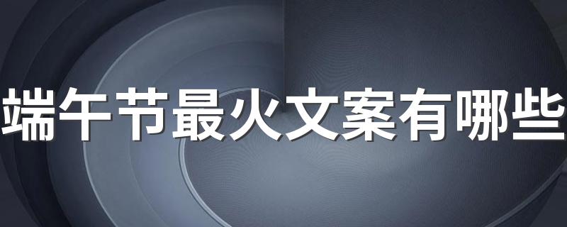 端午节最火文案有哪些 端午节最火文案短句100句