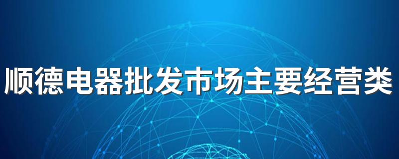 顺德电器批发市场主要经营类目是什么