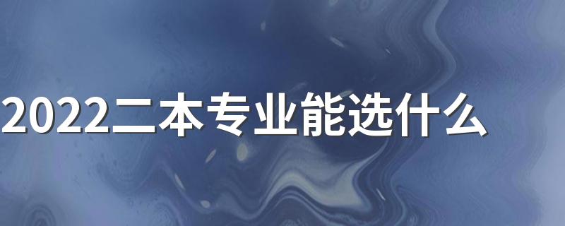 2022二本专业能选什么 适合二本考生的专业有哪些