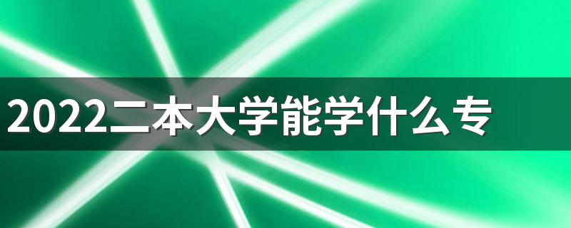 2022二本大学能学什么专业 选什么专业好