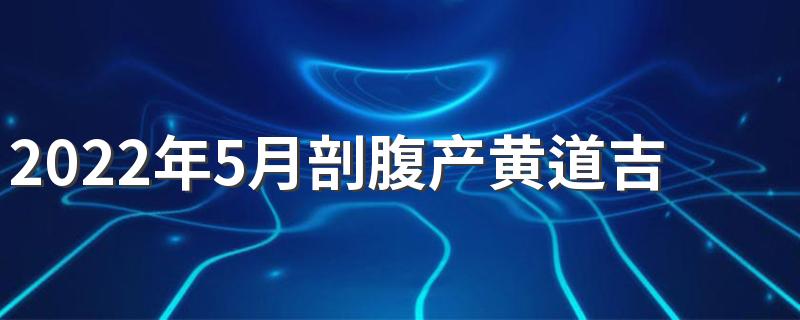 2022年5月剖腹产黄道吉日来了