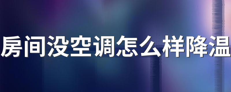 房间没空调怎么样降温 夏天房间太热要开窗户好还是不开