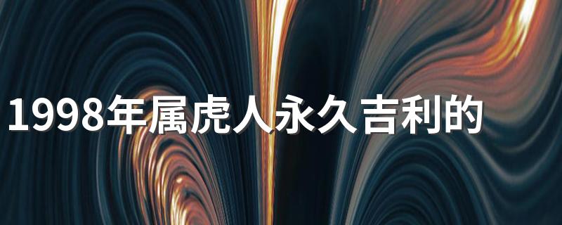 1998年属虎人永久吉利的数字是什么 最旺属虎人的楼层数是几楼