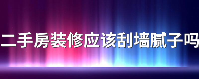 二手房装修应该刮墙腻子吗 二手房装修应该注意哪些事项