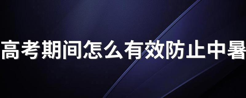 高考期间怎么有效防止中暑 高考考场为什么不开空调