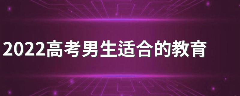 2022高考男生适合的教育学类专业有什么