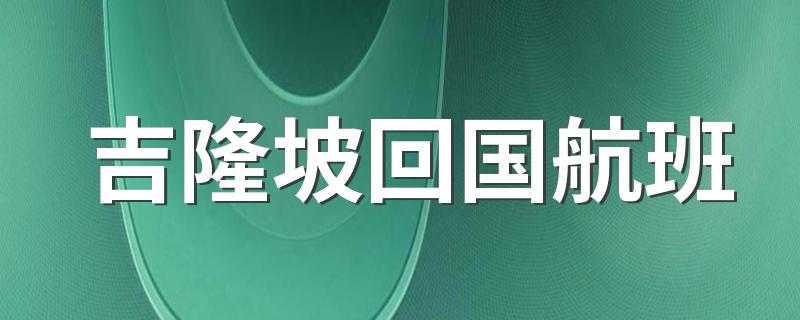 吉隆坡回国航班 吉隆坡回国机票多少钱？