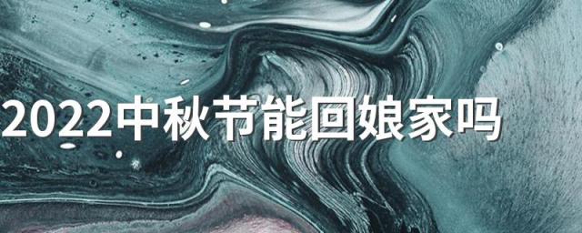 2022中秋节能回娘家吗 女儿中秋节回家陪父母有忌讳吗