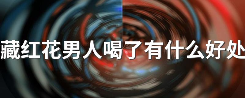 藏红花男人喝了有什么好处 藏红花能泡水喝吗