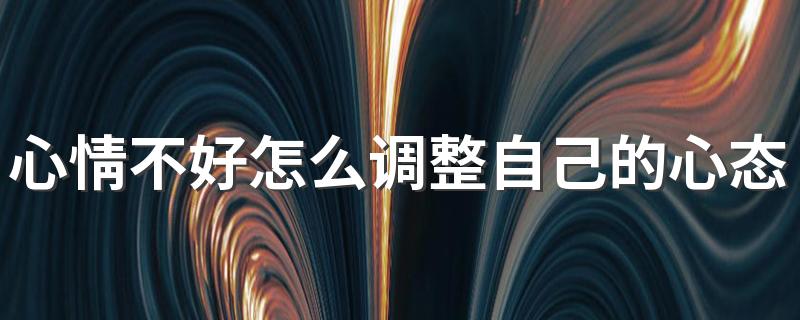 心情不好怎么调整自己的心态 10种调节情绪的方法