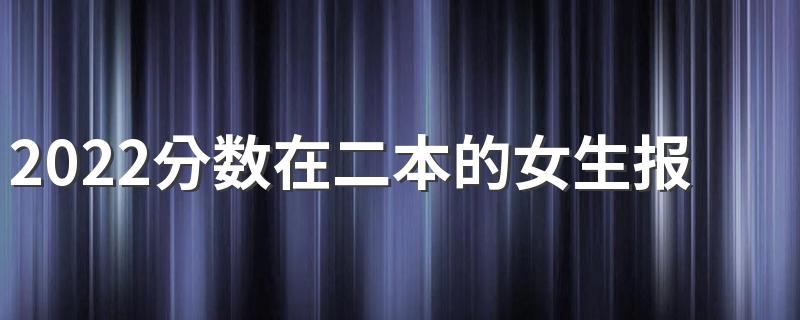 2022分数在二本的女生报什么专业好 适合二本的专业