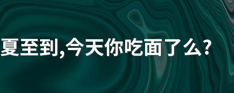 夏至到,今天你吃面了么？