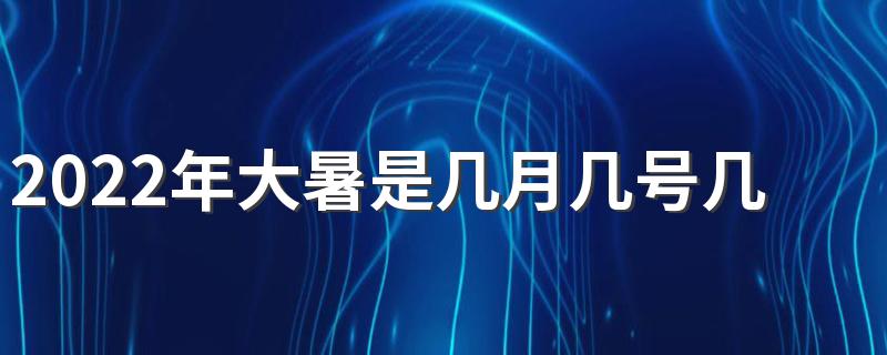 2022年大暑是几月几号几点几分 大暑吃解暑食物
