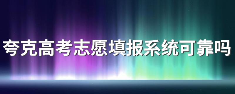 夸克高考志愿填报系统可靠吗 夸克高考志愿填报系统准确吗