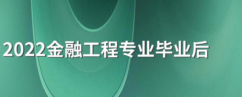 2022金融工程专业毕业后工资多少 有哪些岗位