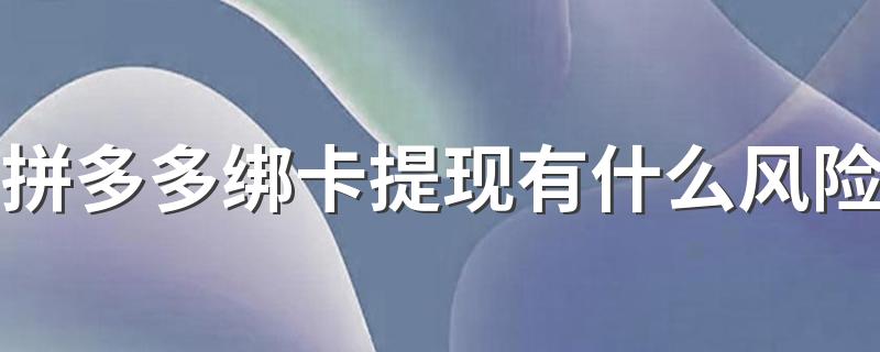 拼多多绑卡提现有什么风险 会泄露账户上的钱吗