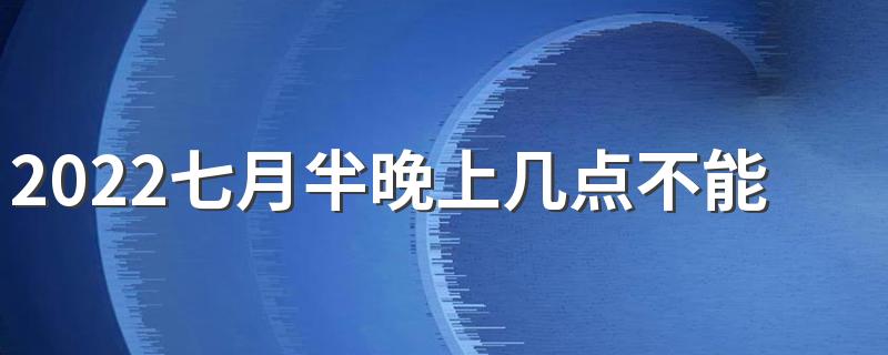 2022七月半晚上几点不能出门 七月半不能出门是迷信吗