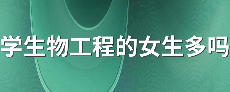 学生物工程的女生多吗 好不好就业2022