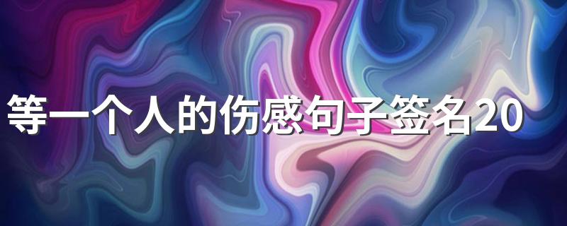 等一个人的伤感句子签名2022 我谁也没有等谁也不会来