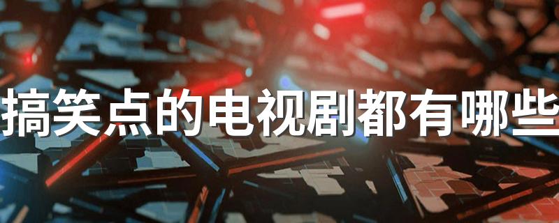 搞笑点的电视剧都有哪些 搞笑电视剧排行榜前十名