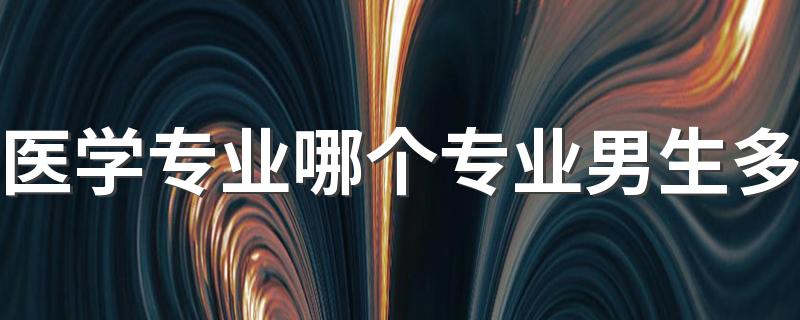 医学专业哪个专业男生多 适合男生学的