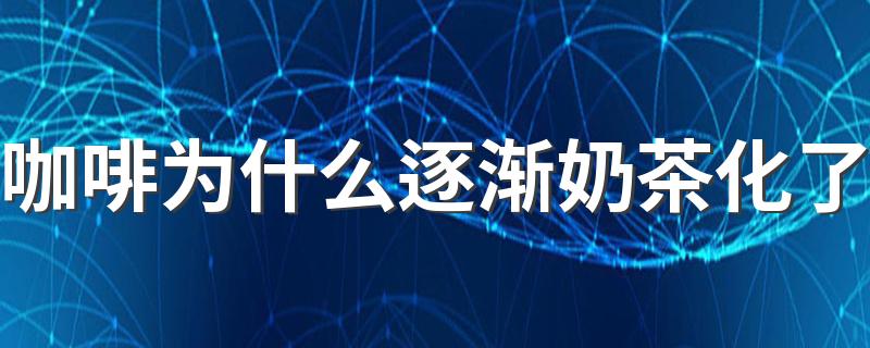 咖啡为什么逐渐奶茶化了 奶茶和咖啡后面会发展一样吗