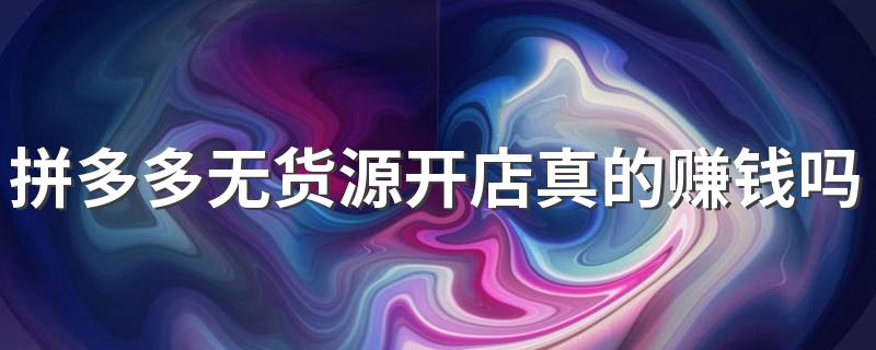 拼多多无货源开店真的赚钱吗