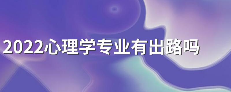 2022心理学专业有出路吗 前景怎么样