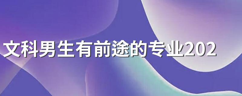 文科男生有前途的专业2022 文科男孩学什么好