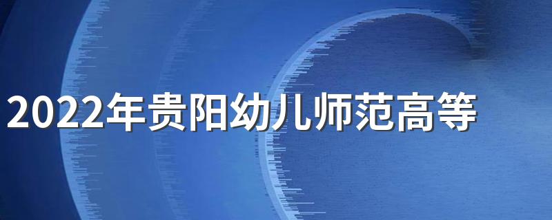 2022年贵阳幼儿师范高等专科学校招生简章