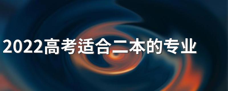 2022高考适合二本的专业有哪些 二本考生学什么专业好