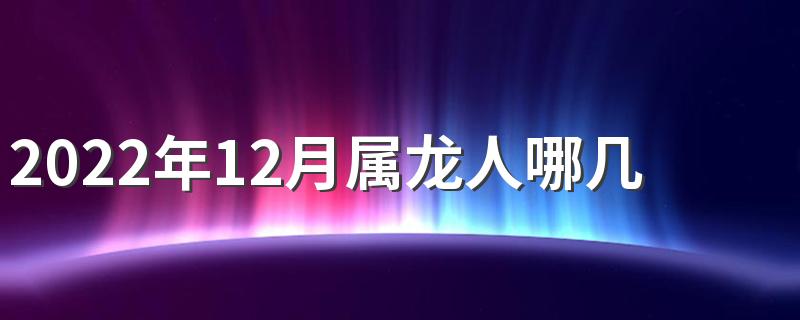 2022年12月属龙人哪几天订婚大吉大利 2022年12月适合订婚的日子有几天